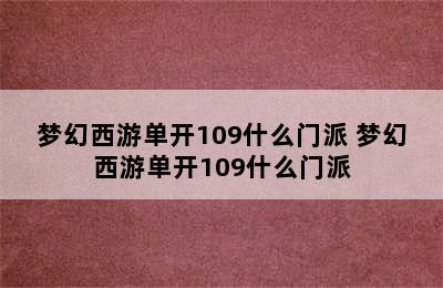 梦幻西游单开109什么门派 梦幻西游单开109什么门派